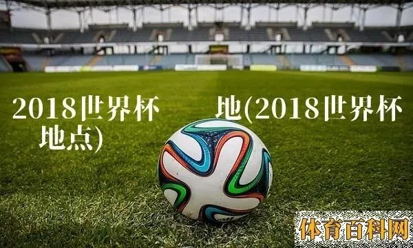 2018世界杯主赛场在哪 2018世界杯比赛场地-第3张图片-www.211178.com_果博福布斯